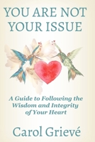 You Are Not Your Issue: A Guide to Following the Wisdom and Integrity of Your Heart B0FPP695SL Book Cover