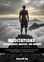 Meditations on Movement, Mastery, and Mindset: 333 Fragments and Reflections on Discipline, Clarity, and the Pursuit of Embodied Capability - From a Lifetime of Learning B0FQPK1CYX Book Cover