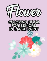 Flower Coloring Book For Seniors In Large Print: Coloring Pages With Large Print Floral Designs, Easy Flower Illustrations And Designs To Color B08N37KCXH Book Cover