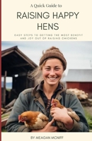 A Quick Guide to Raising Happy Hens: Easy Steps to Getting the Most Benefit and Joy Out of Raising Chickens B0CP33D6GY Book Cover