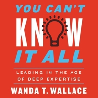 You Can't Know It All: Leading in the Age of Deep Expertise 1982663200 Book Cover