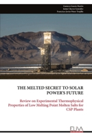 THE MELTED SECRET TO SOLAR POWER'S FUTURE: Review on Experimental Thermophysical Properties of Low Melting Point Molten Salts for CSP Plants 9999335403 Book Cover