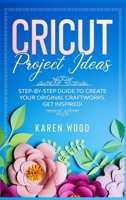 Cricut Project Ideas: Step-by-step guide to create your original craftworks. Get inspired! B088BDKFBB Book Cover