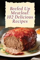 Beefed Up Meatloaf: 102 Delicious Recipes B0CC4LDZMC Book Cover