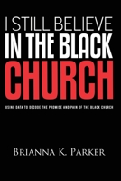 I Still Believe in the Black Church: Using Data to Decode the Promise and Pain of the Black Church B09XYWJ74G Book Cover