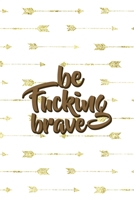 Be Fucking Brave: Notebook Journal Composition Blank Lined Diary Notepad 120 Pages Paperback Golden Arrow Brave 1712331426 Book Cover