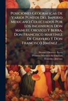 Posiciones Geogràficas De Varios Puntos Del Imperio Mexicano Colectados Por Los Ingenieros Don Manuel Orozco Y Berra, Don Francisco MartÃ-nez De ... Francisco JimÃ(c)nez ...... (Spanish Edition) 1024729877 Book Cover