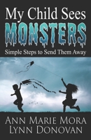 My Child Sees Monsters: Simple Steps to Send Them Away 0998600083 Book Cover