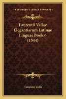 Laurentii Vallae Elegantiarum Latinae Linguae Book 6 (1544) 1104860538 Book Cover
