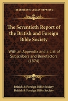 The Seventieth Report Of The British And Foreign Bible Society: With An Appendix And A List Of Subscribers And Benefactors 1167249909 Book Cover