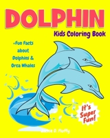 Dolphin Kids Coloring Book +Fun Facts about Dolphins & Orca Whales: Children Activity Book for Boys & Girls Age 3-8, with 30 Fun Colouring Pages of This Cutest Marine Mammal in Lots of Fun Actions! 1542573246 Book Cover
