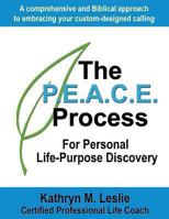 The P.E.A.C.E. Process For Personal Life-Purpose Discovery: A comprehensive and Biblical approach to embracing your custom-designed calling 1492339059 Book Cover