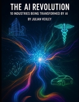 The AI Revolution: 10 Industries Being Transformed by AI (The World of AI: Understanding Tomorrow, Today) B0FK3D8MRY Book Cover