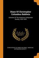 Diary of Christopher Columbus Baldwin, Librarian of the American Antiquarian Society 1829-1835 1015970516 Book Cover