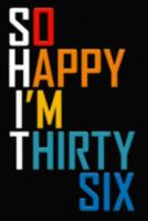 So Happy I'm Thirty Six: Funny 36th Birthday Journal / Notebook / Diary / Notepad / Appreciation Gift / Unique Card Alternative / 36 Year Old Gift ( 6 x 9 Blank Lined Paperback ) 1691803138 Book Cover