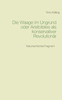 Die Waage im Ungrund oder Aristoteles als konservativer Revolutionär: Naturrechtliches Fragment 3751968288 Book Cover