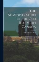 The Administration Of The Old Regime In Canada (1897) B0BQPMSVLQ Book Cover