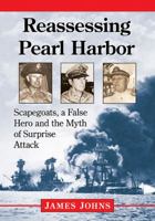 Reassessing Pearl Harbor: Scapegoats, a False Hero and the Myth of Surprise Attack 1476668272 Book Cover