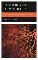 Rhetorical Democracy: How Communication Shapes Political Culture 1666961930 Book Cover