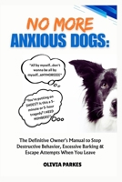 No More Anxious Dogs: The Definitive Owner's Manual to Stop Destructive Behavior, Excessive Barking & Escape Attempts When You Leave B0FF34DH4L Book Cover