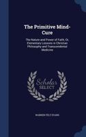 The Primitive Mind-Cure the Nature and Power of Faith or Elementary Lessons in Christian Philoso 1528714024 Book Cover