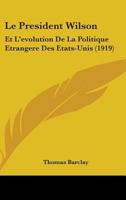 Le President Wilson: Et L'evolution De La Politique Etrangere Des Etats-Unis (1919) 0548829640 Book Cover