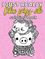 I Just Really Like Pigs Ok Coloring Book: Pig Coloring Book for Adults, Kids and Seniors with Paisley, Henna and Mandala Designs to Relieve Stress (Gift for Pig Lovers) (Volume 1) 1719194807 Book Cover