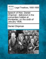 Speech of Hon. Daniel Chipman: delivered in the convention holden at Montpelier, on the sixth of January 1836. 1240142625 Book Cover