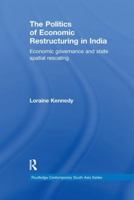 The Politics of Economic Restructuring in India: Economic Governance and State Spatial Rescaling 0415822823 Book Cover