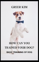 How Can You Trained Your Dog?: Basic Training of Dog B09JJ9C62C Book Cover