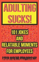 Adulting Sucks! 101 Jokes And Relatable Moments For Employees: Funny Office Jokes (Gifts For Coworker) B0858TT3KD Book Cover