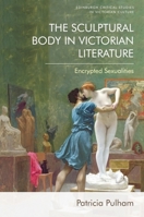 The Sculptural Body in Victorian Literature: Encrypted Sexualities 1399504592 Book Cover