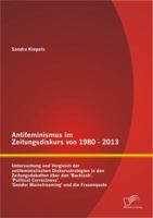 Antifeminismus Im Zeitungsdiskurs Von 1980 - 2013: Untersuchung Und Vergleich Der Antifeministischen Diskursstrategien in Den Zeitungsdebatten Uber Den 'Backlash', 'Political Correctness', 'Gender Mai 3842883560 Book Cover