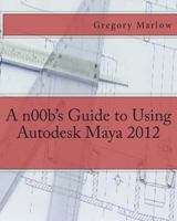 A n00b’s Guide to Using Autodesk Maya 2012 1475037511 Book Cover