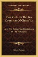 Two Visits To The Tea Countries Of China V2: And The British Tea Plantations In The Himalaya 1432655434 Book Cover