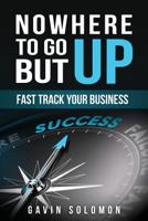 Nowhere to Go But Up: Fast Track Your Business 1978056036 Book Cover