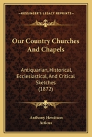 Our Country Churches & Chapels: Antiquarian, Historical, Ecclesiastical, and Critical Sketches... - Primary Source Edition 1017773696 Book Cover