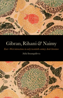 Gibran, Rihani & Naimy: East-West Interactions in Early Twentieth-Century Arab Literature 190593727X Book Cover