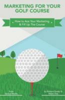 Marketing for Your Golf Course: How to Ace Your Marketing & Fill Up The Course 1982018550 Book Cover