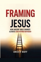 Framing Jesus: How Ancient Bible Changes Elevated Jesus Beyond Our Reach (Rediscover Jesus Subverted Teachings And The Father’s Love) B0G6TG6CVB Book Cover