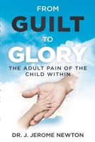 From Guilt To Glory: The Adult Pain of the Child Within 1794821589 Book Cover