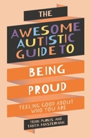 The Awesome Autistic Guide to Being Proud: Feeling Good about Who You Are (Awesome Guides for Amazing Autistic Kids) 1839977361 Book Cover