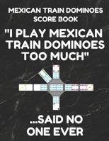 Mexican Train Dominoes Score Book: Score Pad of 100 Score Sheet Pages For Mexican Train Dominoes Games, 8.5 By 11 Inches, Funny Too Much Black Cover 1798821338 Book Cover