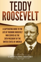 Teddy Roosevelt : A Captivating Guide to the Life of Theodore Roosevelt Who Served As the 26th President of the United States of America 1647486742 Book Cover