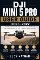 DJI Mini 5 Pro User Guide 2026–2027: The Complete Beginner-to-Advanced Manual for Mastering Aerial Photography, Flight Controls, Camera Settings, and FAA Regulations B0HBMPFPCY Book Cover