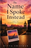 The Name I Spoke Instead: A Heartbreaking Romance of Love, Memory, and the One Word That Changed Everything. (The Moment That Changed Us) B0GW7CZ6Q7 Book Cover