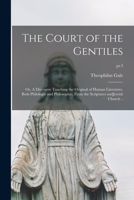 The Court of the Gentiles: or, A Discourse Touching the Original of Human Literature, Both Philologie and Philosophie, From the Scriptures AndJewish Church ..; pt.3 1014839130 Book Cover