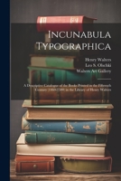 Incunabula Typographica; a Descriptive Catalogue of the Books Printed in the Fifteenth Century (1460-1500) in the Library of Henry Walters 1021407429 Book Cover
