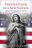 The Old Faith in a New Nation: American Protestants and the Christian Past 0197639151 Book Cover