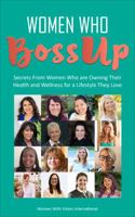WOMEN WHO BOSSUP Secrets From Women Who are Owning Their Health and Wellness for a Lifestyle They Love 0999206095 Book Cover